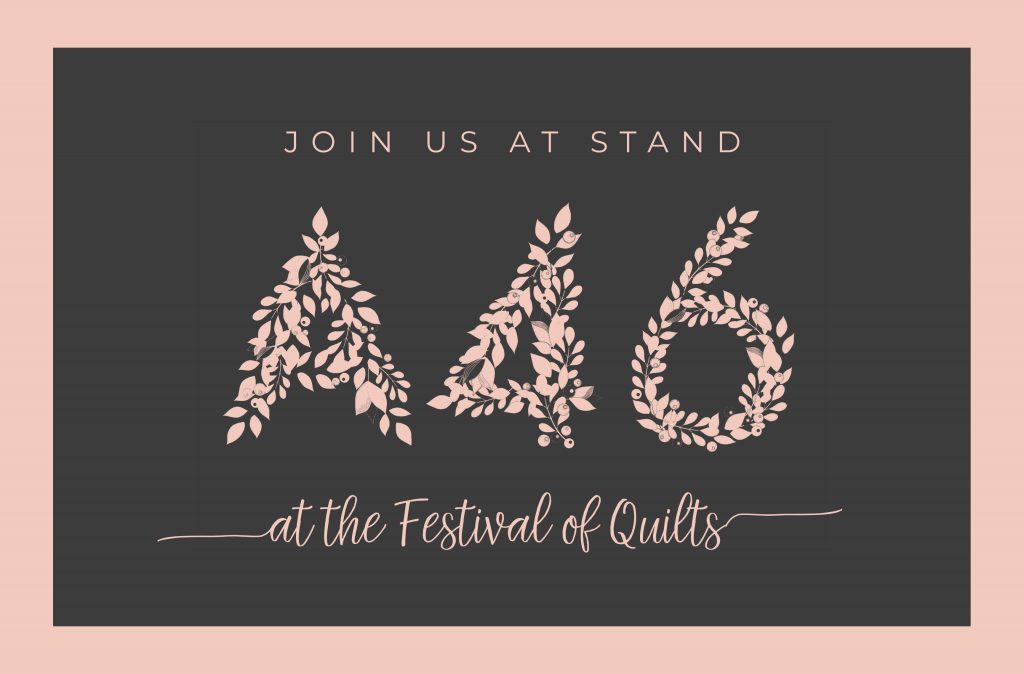 Join us at stand A46 at the Festival of Quilts